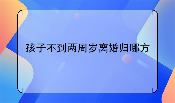 孩子不到两周岁离婚归哪方