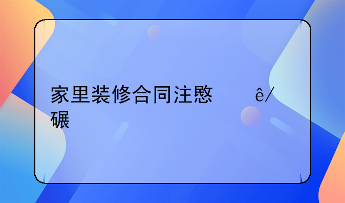 家里装修合同注意事项详解