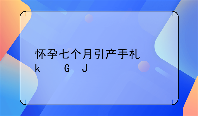 怀孕七个月引产手术多少钱