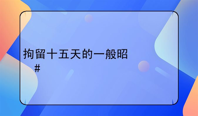 拘留十五天的一般是什么罪