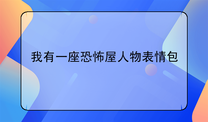 我有一座恐怖屋人物表情包