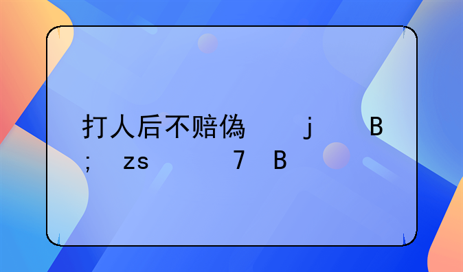 打人后不赔偿的后果严重吗