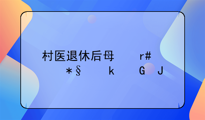 村医退休后每月补助多少钱