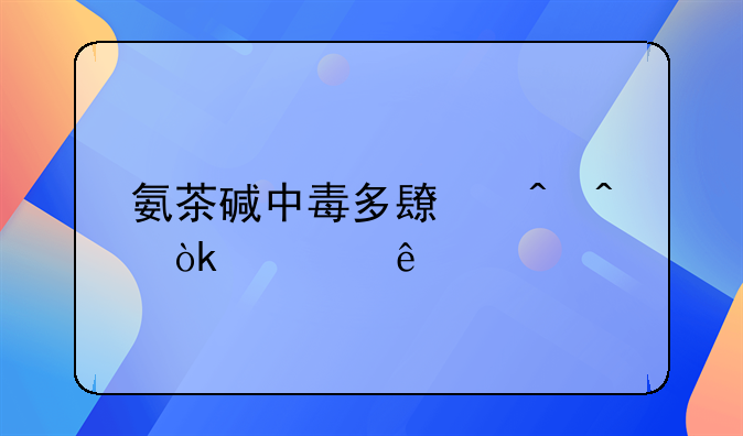氨茶碱中毒多长时间会死亡