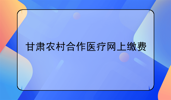 甘肃农村合作医疗网上缴费