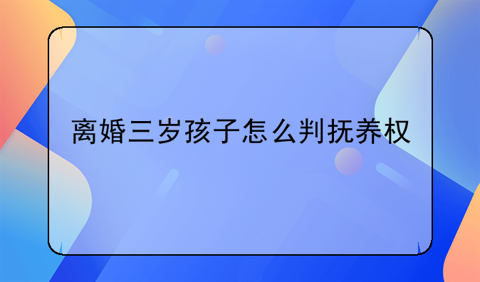 离婚三岁孩子怎么判抚养权