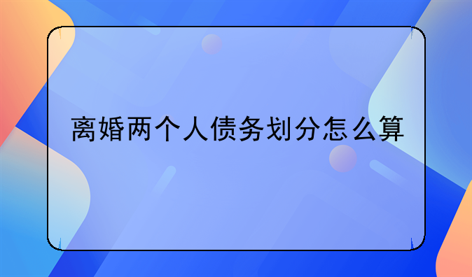 离婚两个人债务划分怎么算