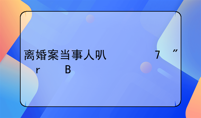 离婚案当事人可以不到场吗