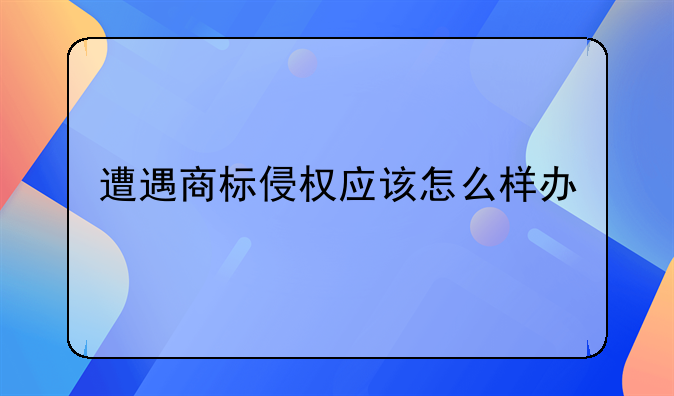 遭遇商标侵权应该怎么样办