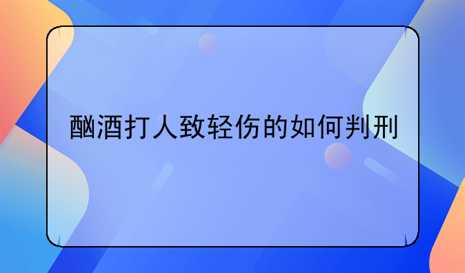 酗酒打人致轻伤的如何判刑