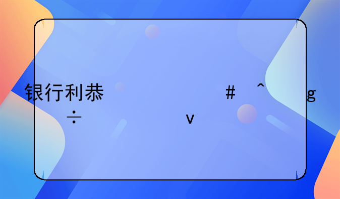 银行利息什么时候能涨起来