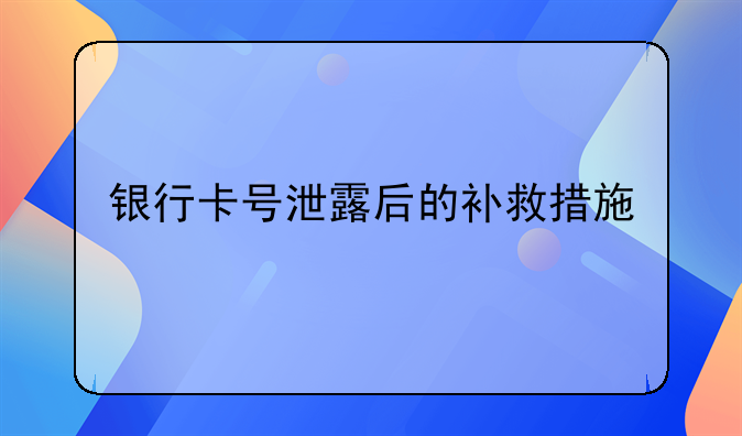 银行卡号泄露后的补救措施