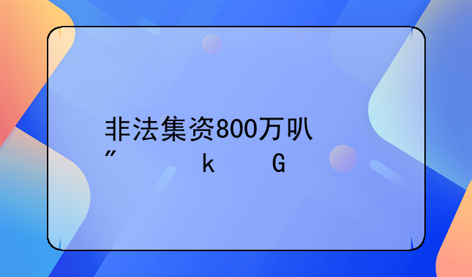 非法集资800万可以判多少年