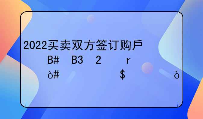 2022买卖双方签订购房合同范本（精选5篇）