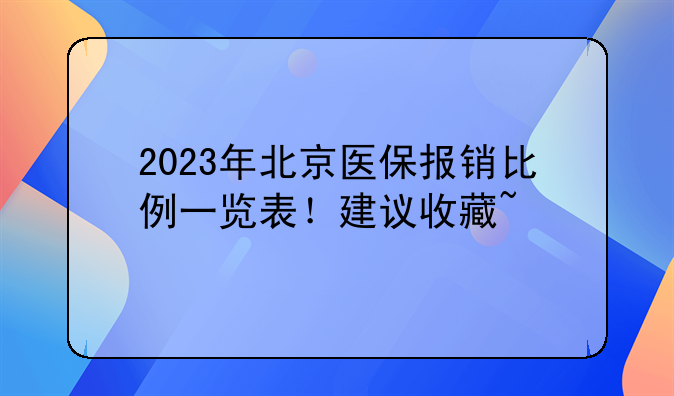 2023年北京医保报销比例一览表！建议收藏~