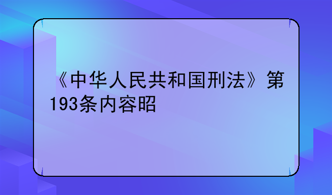 《中华人民共和国刑法》第193条内容是什么