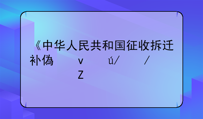 《中华人民共和国征收拆迁补偿条例》全文