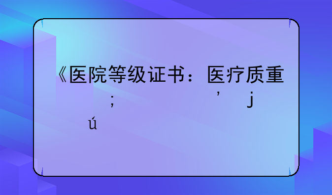 《医院等级证书：医疗质量与信誉的象征》