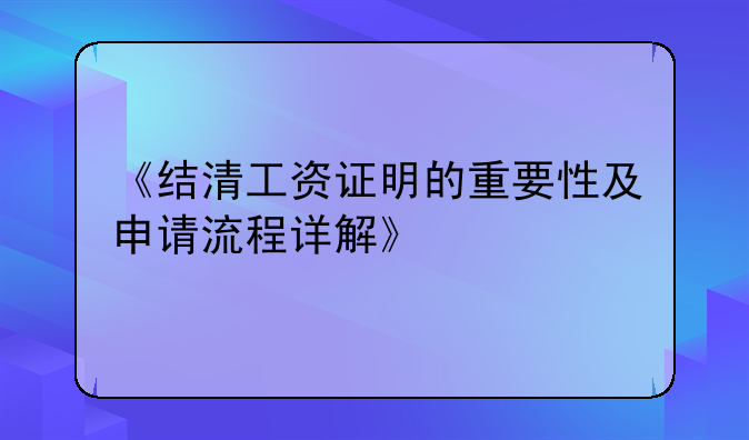 《结清工资证明的重要性及申请流程详解》