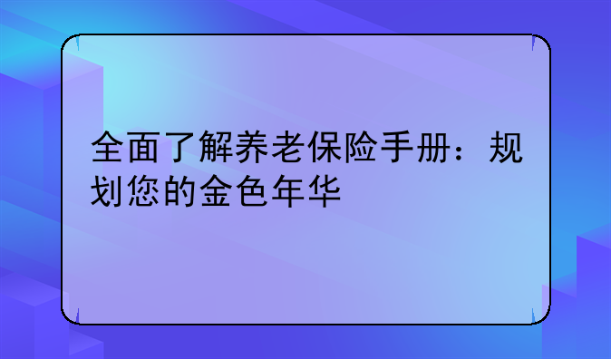 全面了解养老保险手册：规划您的金色年华