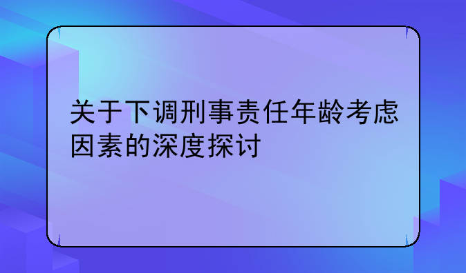 关于下调刑事责任年龄考虑因素的深度探讨