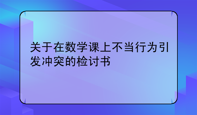 关于在数学课上不当行为引发冲突的检讨书