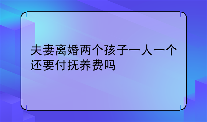 夫妻离婚两个孩子一人一个还要付抚养费吗