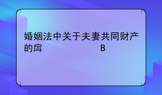 婚姻法中关于夫妻共同财产的房产处理规定