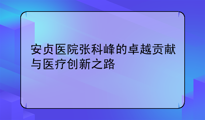 安贞医院张科峰的卓越贡献与医疗创新之路