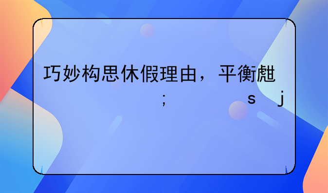 巧妙构思休假理由，平衡生活与工作的艺术
