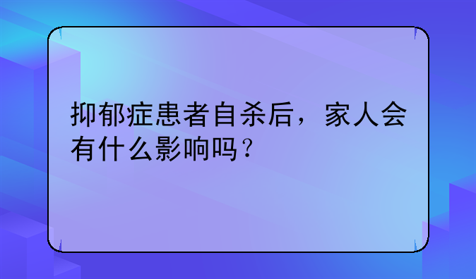 抑郁症患者自杀后，家人会有什么影响吗？