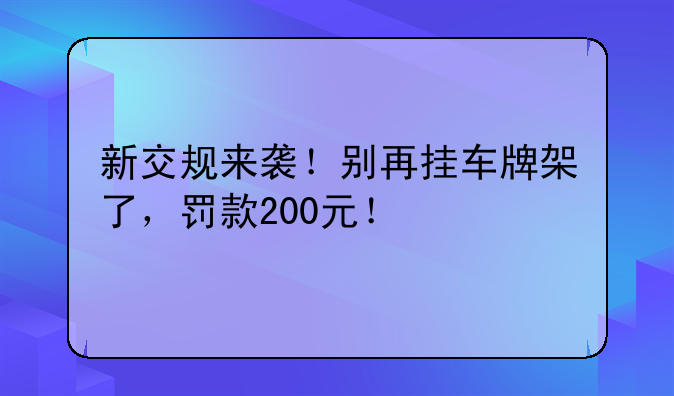 新交规来袭！别再挂车牌架了，罚款200元！