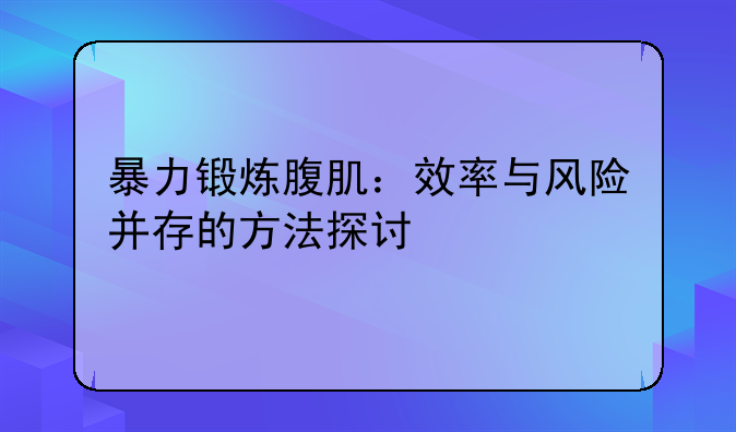 暴力锻炼腹肌：效率与风险并存的方法探讨