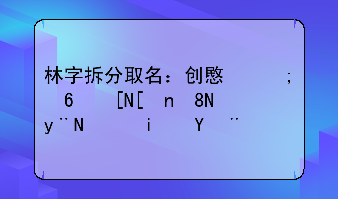 林字拆分取名：创意与意蕴并蓄的艺术探索