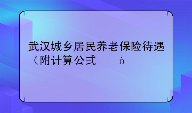武汉城乡居民养老保险待遇（附计算公式）