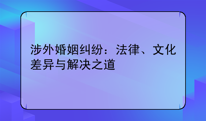 涉外婚姻纠纷：法律、文化差异与解决之道