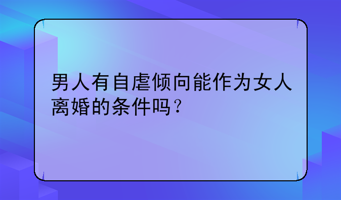 男人有自虐倾向能作为女人离婚的条件吗？