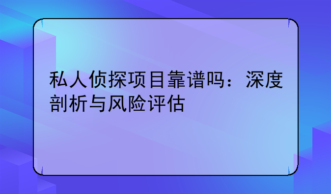 私人侦探项目靠谱吗：深度剖析与风险评估