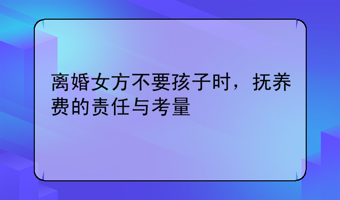 离婚女方不要孩子时，抚养费的责任与考量