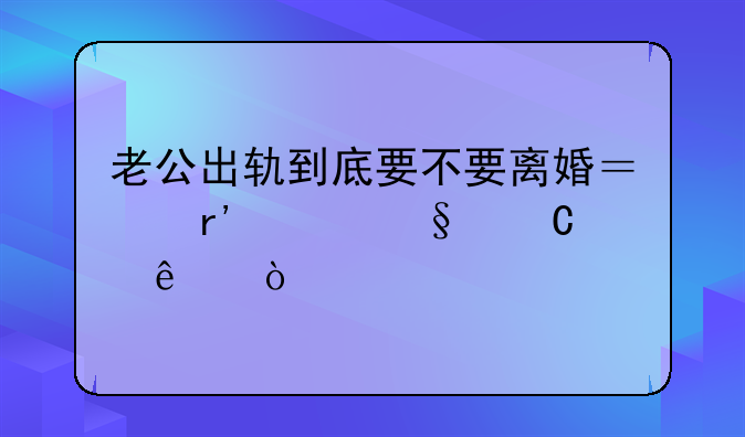 老公出轨到底要不要离婚？有两个孩子了？