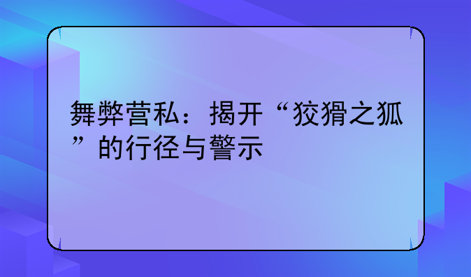舞弊营私：揭开“狡猾之狐”的行径与警示