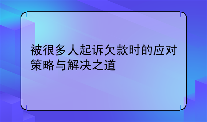 被很多人起诉欠款时的应对策略与解决之道