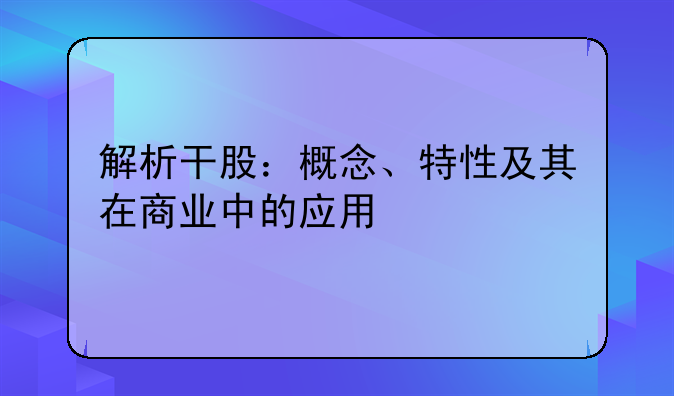 解析干股：概念、特性及其在商业中的应用