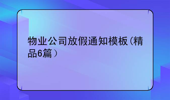 物业公司放假通知模板(精品6篇）