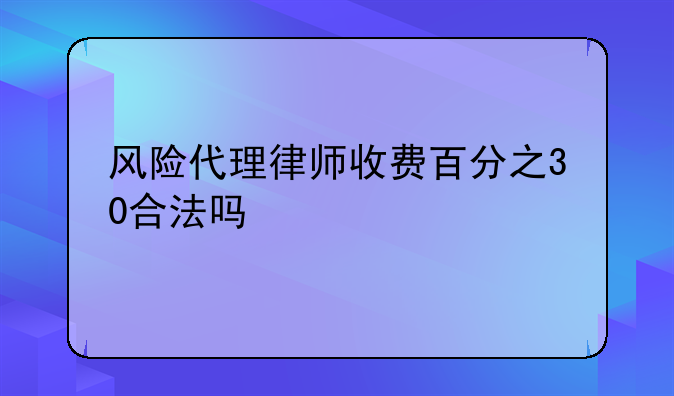 风险代理律师收费百分之30合法吗