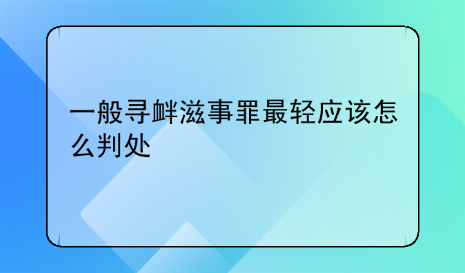 一般寻衅滋事罪最轻应该怎么判处