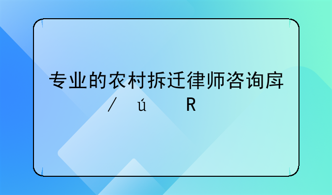 专业的农村拆迁律师咨询房屋征收
