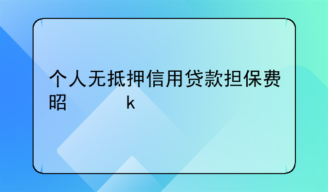 个人无抵押信用贷款担保费是多少