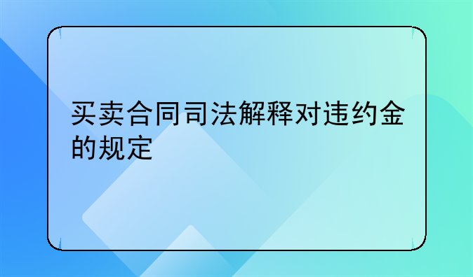 买卖合同司法解释对违约金的规定