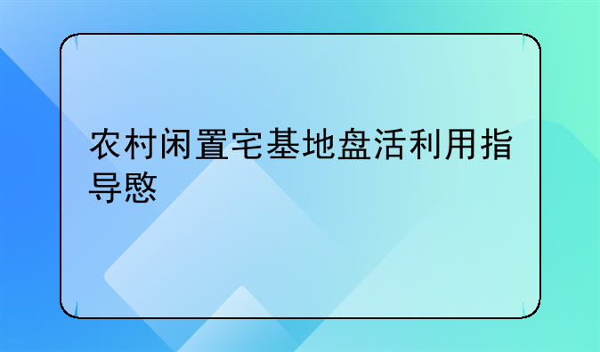 农村闲置宅基地盘活利用指导意见